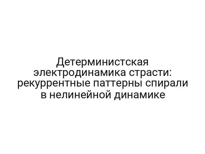Детерминистская электродинамика страсти: рекуррентные паттерны спирали в нелинейной динамике
