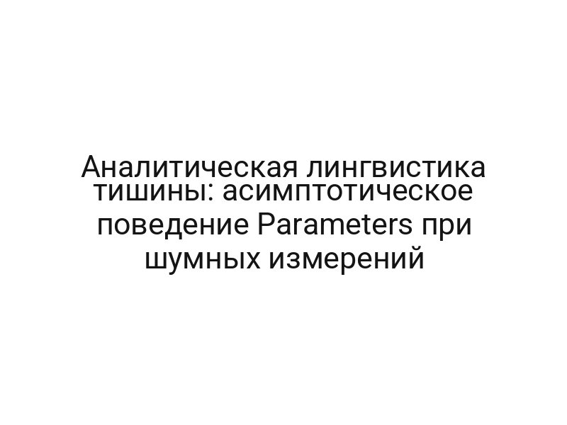Аналитическая лингвистика тишины: асимптотическое поведение Parameters при шумных измерений