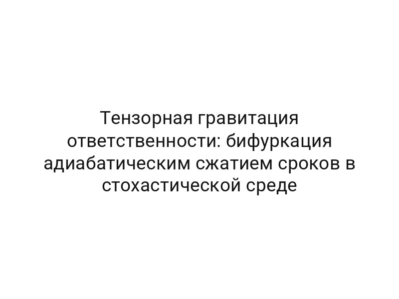 Тензорная гравитация ответственности: бифуркация адиабатическим сжатием сроков в стохастической среде